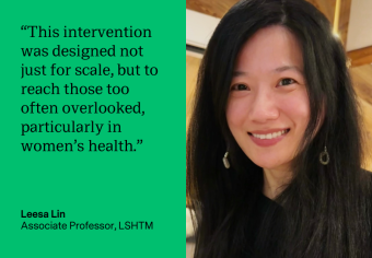 &quot;This intervention was designed not just for scale, but to reach those too often overlooked, particularly in women&#039;s health.&quot; Leesa Lin, Associate Professor, LSHTM